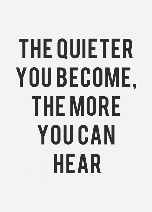 the quieter you become